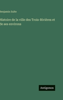 Histoire de la ville des Trois-Rivières et de ses environs (French Edition)