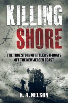 The Killing Shore: The True Story of Hitler’s U-boats Off the New Jersey Coast