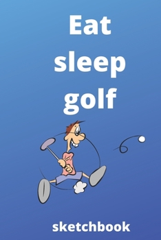 eat sleep golf repeat sketchbook: golf sketchbook  for golf Players and golf fan, golf Player Gift, golf Coach Journal (6 x 9) sketchbook , 120 ... gifts for mom,dad,son,sister,brother,daughter