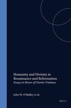 Humanity and Divinity in Renaissance and Reformation: Essays in Honor of Charles Trinkaus (Studies in the History of Christian Thought, Vol 51)