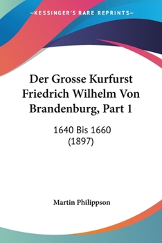 Paperback Der Grosse Kurfurst Friedrich Wilhelm Von Brandenburg, Part 1: 1640 Bis 1660 (1897) [German] Book