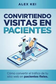 Paperback Convirtiendo visitas en pacientes: Cómo convertir el tráfico de tu sitio web en pacientes fieles (guía para odontólogos, cirujanos y dueños de clínica [Spanish] Book