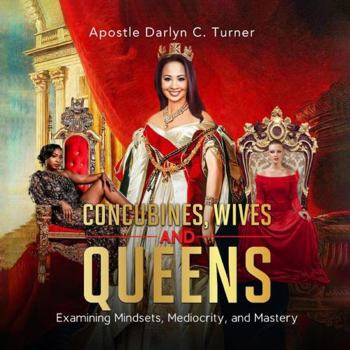 Paperback Concubines, Wives & Queens: Examining Mindsets, Mediocrity, and Mastery Book