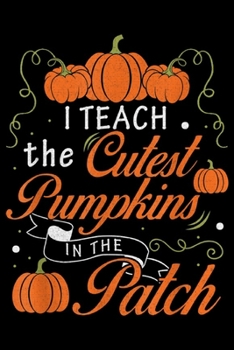 I Teach the cutest pumpkin in the patch: Halloween Costume Teacher I Teach Pumpkins In The Patch  Journal/Notebook Blank Lined Ruled 6x9 100 Pages