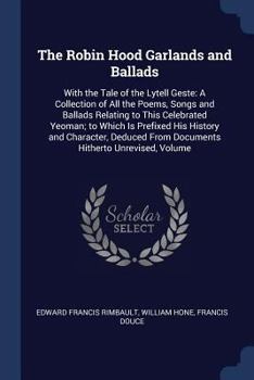 Paperback The Robin Hood Garlands and Ballads: With the Tale of the Lytell Geste: A Collection of All the Poems, Songs and Ballads Relating to This Celebrated Y Book