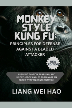 Monkey Style Kung Fu: Principles for Defense Against a Bladed Attacker (New Edition ): Applying Evasion, Trapping, and Unorthodox Angles to Manage an Edged Weapon Confrontation