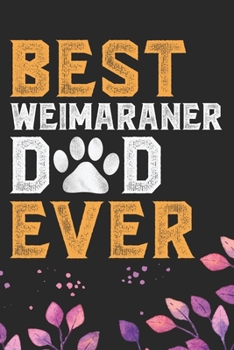 Best Weimaraner Dad Ever: Cool Weimaraner Dog Journal Notebook - Weimaraner Puppy Lover Gifts – Funny Weimaraner Dog Notebook - Weimaraner Owner Gifts – Weimaraner Dad & Mom Gifts. 6 x 9 in 120 pages
