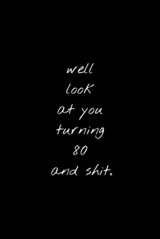 Well Look At You Turning 80 And Shit: Funny Birthday Sarcastic Gag Gift