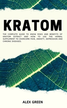 Paperback Kratom: The Complete Guide to Know Risks and Benefits of Kratom Extract and How to Use the Herbal Supplement to Overcome Pain, Book