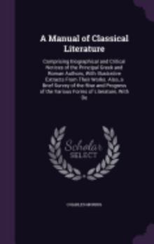Hardcover A Manual of Classical Literature: Comprising Biographical and Critical Notices of the Principal Greek and Roman Authors, With Illustrative Extracts Fr Book