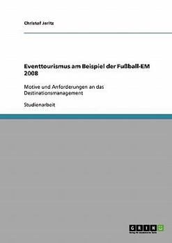 Eventtourismus am Beispiel der Fu�ball-EM 2008: Motive und Anforderungen an das Destinationsmanagement
