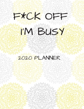 F*CK OFF I'M BUSY 2020 PLANNER: 8 1/2" X 11" WEEKLY PLANNER FOR BUSY ADULTS OR STUDENTS