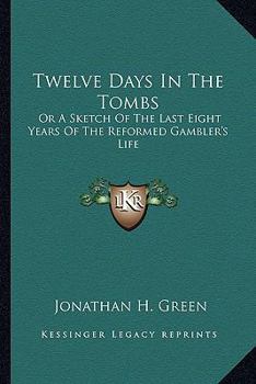Paperback Twelve Days In The Tombs: Or A Sketch Of The Last Eight Years Of The Reformed Gambler's Life Book