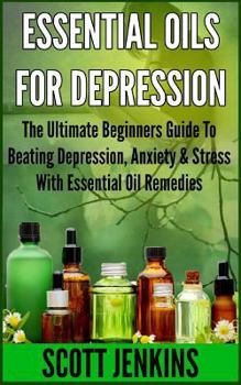 Paperback Essential Oils for Depression: The Ultimate Beginners Guide To Beating Depression, Anxiety & Stress With Essential Oil Remedies Book