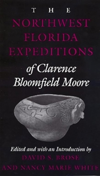 The Northwest Florida Expeditions of Clarence Bloomefield Moore (Classics Southeast Archaeology) - Book  of the Classics of Southeastern Archaeology