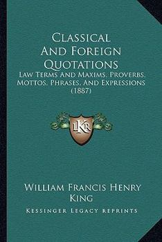 Paperback Classical And Foreign Quotations: Law Terms And Maxims, Proverbs, Mottos, Phrases, And Expressions (1887) Book
