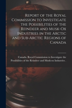 Report of the Royal Commission to investigate the possibilities of the reindeer and musk-ox industries in the Arctic and sub-Arctic regions of Canada - Primary Source Edition