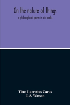 Paperback On The Nature Of Things; A Philosophical Poem In Six Books. Literally Translated Into English Prose By John Selby Watson; To Which Is Adjoined The Poe Book