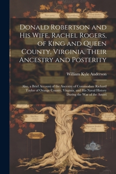 Paperback Donald Robertson and his Wife, Rachel Rogers, of King and Queen County, Virginia, Their Ancestry and Posterity; Also, a Brief Account of the Ancestry Book