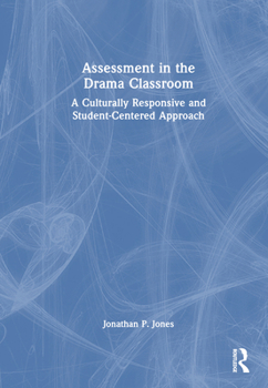 Hardcover Assessment in the Drama Classroom: A Culturally Responsive and Student-Centered Approach Book