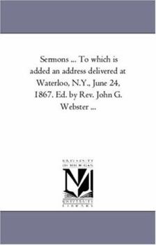 Paperback Sermons ... to Which is Added An Address Delivered At Waterloo, N.Y., June 24, 1867. Ed. by Rev. John G. Webster ... Book