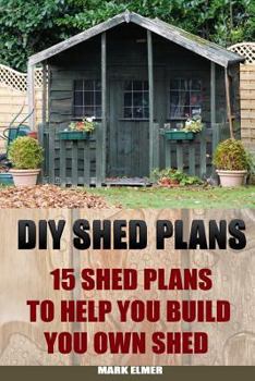 Paperback DIY Shed Plans: 15 Shed Plans to Help You Build Your Own Shed: (How to Build a Shed, DIY Shed) Book