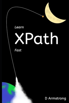 Paperback Learn XPath Fast: A beginner-friendly, exercise-based course for people who want to use XPath in Selenium, SQL Server, XQuery or anywhere else Book
