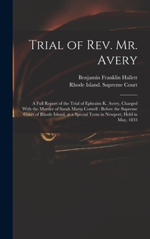 Trial of Rev. Mr. Avery: A Full Report of the Trial of Ephraim K. Avery, Charged with the Murder of Sarah Maria Cornell : Before the Supreme Court of ... Term in Newport, Held in May, 1833 ...