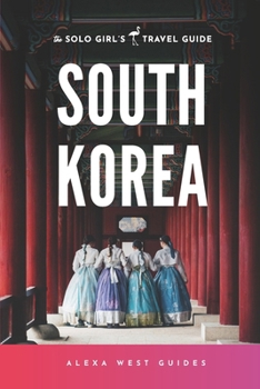 South Korea: The Solo Girl's Travel Guide: Travel Alone. Not Lonely. B086B8G1Z5 Book Cover