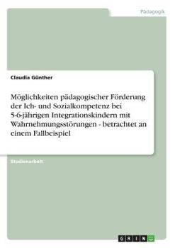 Paperback Möglichkeiten pädagogischer Förderung der Ich- und Sozialkompetenz bei 5-6-jährigen Integrationskindern mit Wahrnehmungsstörungen - betrachtet an eine [German] Book