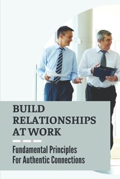 Paperback Build Relationships At Work: Fundamental Principles For Authentic Connections: Building Social Connections Book