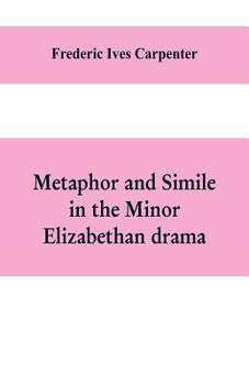 Paperback Metaphor and simile in the minor Elizabethan drama: A Dissertation presented to the faculty of arts, Literature, and Science, of the University of Chi Book