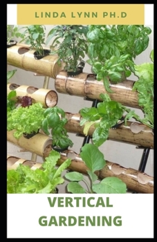 Paperback Vertical Gardening: The Beginner's Guide to Organic Vegetables and Flowers in Much Less Space and how to set up a vertical growing Book