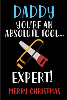 Daddy You're An Absolute Tool Expert: From Son Daughter Child Kid - Rude Naughty DIY Toolbox Xmas Notebook For Him Dad - Funny Blank Book for Father, ... In law(Unique Alternative to a Greeting Card)