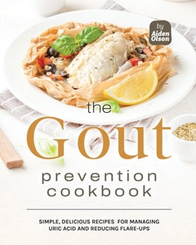 Paperback The Gout Prevention Cookbook: Simple, Delicious Recipes for Managing Uric Acid and Reducing Flare-Ups Book