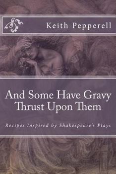 Paperback And Some Have Gravy Thrust Upon Them: Recipes Inspired by Shakespeare's Plays Book