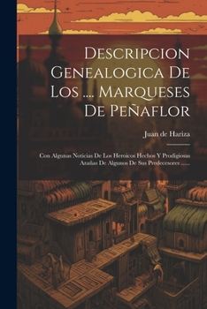 Descripcion Genealogica De Los .... Marqueses De Peñaflor: Con Algunas Noticias De Los Heroicos Hechos Y Prodigiosas Azañas De Algunos De Sus Predecesores ......