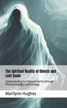 The Spiritual Reality of Ghosts and Lost Souls: Understanding Earthbound Spirits through Phenomenology and Ontology (The Complete Out-of-Body Travel Guides: A Journey to Mystical Awakening)