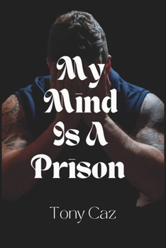 Paperback My Mind Is A Prison: One Man's Mental Metamorphosis - Based on a true story Book