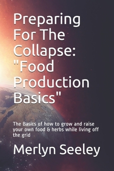 Paperback Preparing For The Collapse: Food Production Basics: The Basics of how to grow and raise your own food & herbs while living off the grid Book
