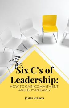 Paperback The Six C’s of Leadership: How to Gain Commitment and Buy-in Early Book