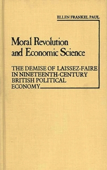 Hardcover Moral Revolution and Economic Science: The Demise of Laissez-Faire in Nineteenth-Century British Political Economy Book