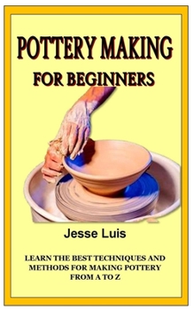Paperback Pottery Making for Beginners: Learn the best techniques and methods for making Pottery from A to Z Book