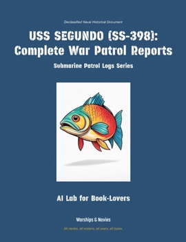 USS Segundo (Ss-398): Complete War Patrol Reports (Submarine Patrol Logs)