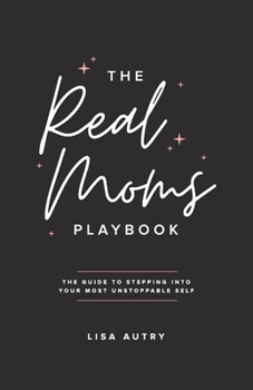 Paperback The Real Moms Playbook: The Guide To Stepping Into Your Most Unstoppable Self Book