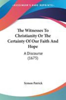 Paperback The Witnesses To Christianity Or The Certainty Of Our Faith And Hope: A Discourse (1675) Book