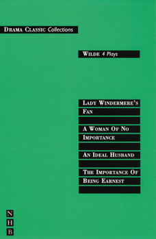 Wilde: Four Plays -- The Importance of Being Earnest; An Ideal Husband; A Woman of No Importance; Lady Windermere's Fan