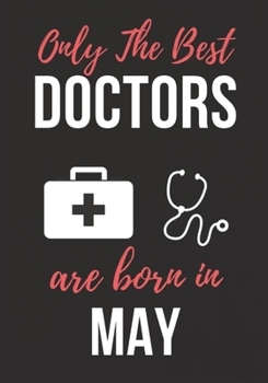 ONLY THE BEST DOCTORS ARE BORN IN MAY: Doctor's Office Notebook patient diary notebook, Perfect Birthday gifts for Doctor.