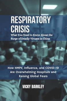 Respiratory Crisis: What You Need to Know About the Surge of Deadly Viruses in China: How HMPV, Influenza, and COVID-19 Are Overwhelming Hospitals and Raising Global Fears