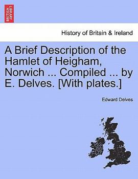 Paperback A Brief Description of the Hamlet of Heigham, Norwich ... Compiled ... by E. Delves. [With Plates.] Book